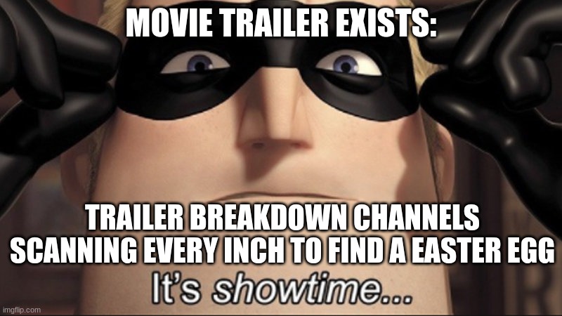 Facts | MOVIE TRAILER EXISTS:; TRAILER BREAKDOWN CHANNELS SCANNING EVERY INCH TO FIND A EASTER EGG | image tagged in it's showtime,fun | made w/ Imgflip meme maker