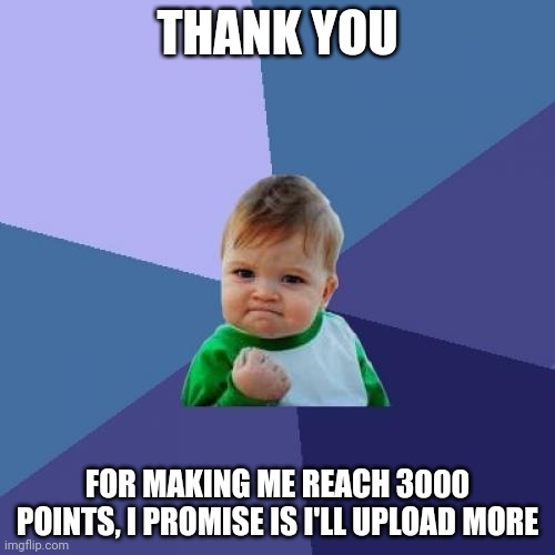 Thank you ? | THANK YOU; FOR MAKING ME REACH 3000 POINTS, I PROMISE IS I'LL UPLOAD MORE | image tagged in memes,success kid | made w/ Imgflip meme maker