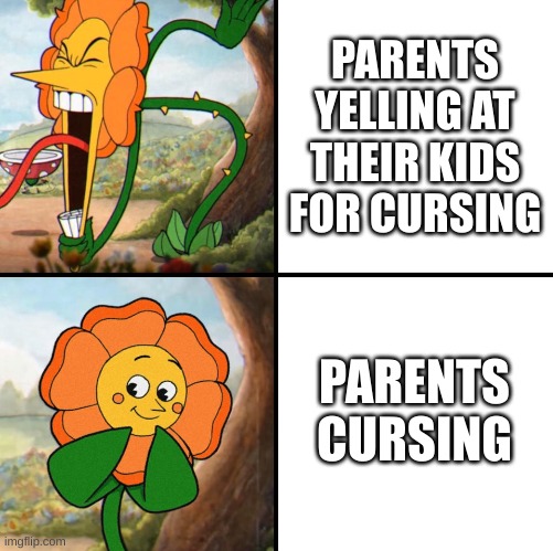 angry flower | PARENTS YELLING AT THEIR KIDS FOR CURSING; PARENTS CURSING | image tagged in angry flower | made w/ Imgflip meme maker
