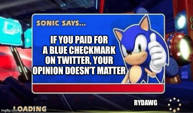 Sonic Says | IF YOU PAID FOR A BLUE CHECKMARK ON TWITTER, YOUR OPINION DOESN’T MATTER; RYDAWG | image tagged in sonic says | made w/ Imgflip meme maker