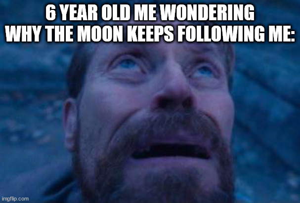 bro just stop, leave me alone | 6 YEAR OLD ME WONDERING WHY THE MOON KEEPS FOLLOWING ME: | image tagged in willem dafoe looking up,moon,funny meme | made w/ Imgflip meme maker