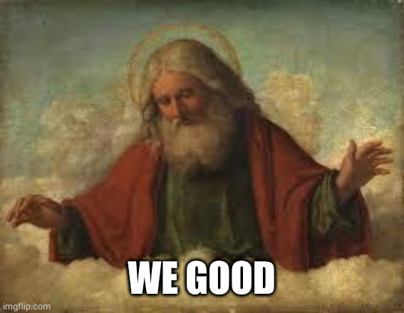 god | WE GOOD | image tagged in god | made w/ Imgflip meme maker