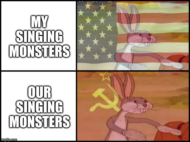 Yes, I'm back | MY SINGING MONSTERS; OUR SINGING MONSTERS | image tagged in capitalist and communist | made w/ Imgflip meme maker