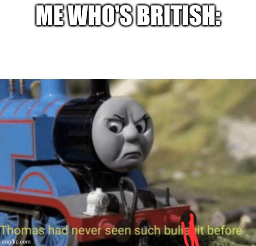 Thomas had never seen such bullshit before | ME WHO'S BRITISH: | image tagged in thomas had never seen such bullshit before | made w/ Imgflip meme maker