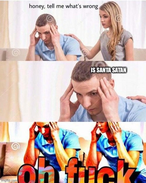 Anagrams | IS SANTA SATAN | image tagged in honey tell me what's wrong | made w/ Imgflip meme maker