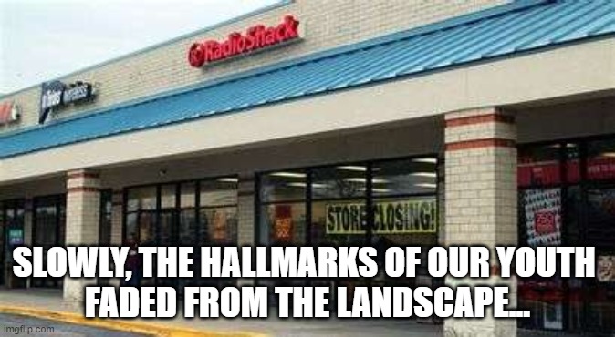 SLOWLY, THE HALLMARKS OF OUR YOUTH 
FADED FROM THE LANDSCAPE... | image tagged in radio shack,80s,nostalgia | made w/ Imgflip meme maker