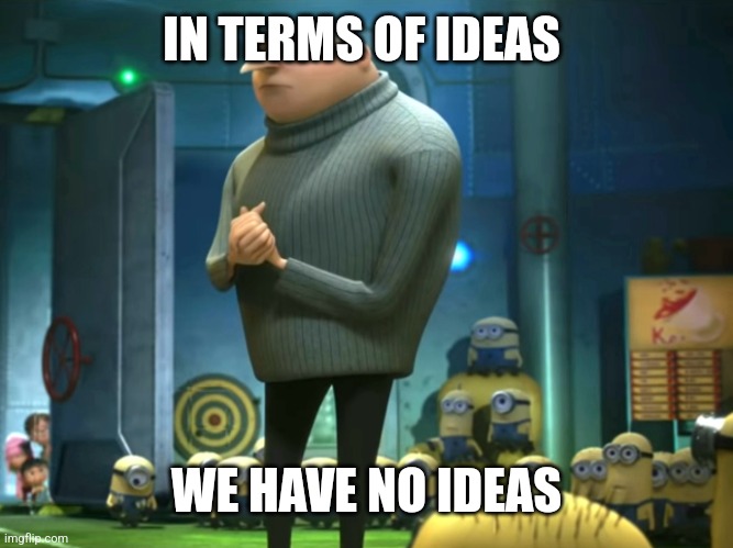 In terms of money, we have no money | IN TERMS OF IDEAS WE HAVE NO IDEAS | image tagged in in terms of money we have no money | made w/ Imgflip meme maker