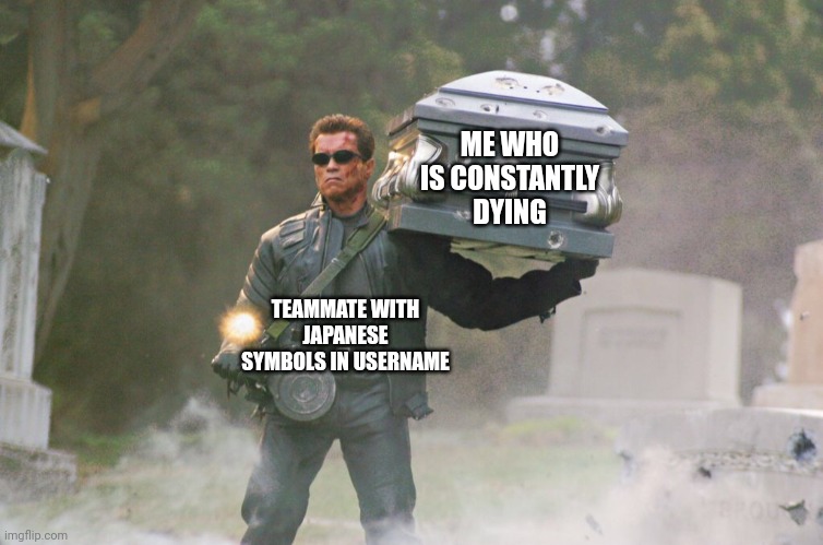 Probaby gonna rewatch Terminator | ME WHO IS CONSTANTLY DYING; TEAMMATE WITH JAPANESE SYMBOLS IN USERNAME | image tagged in terminator carrying coffin | made w/ Imgflip meme maker