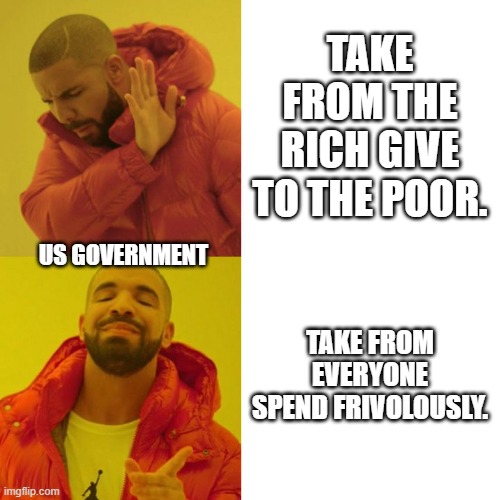 US Government spending taxes rich | TAKE FROM THE RICH GIVE TO THE POOR. US GOVERNMENT; TAKE FROM EVERYONE SPEND FRIVOLOUSLY. | image tagged in drake blank | made w/ Imgflip meme maker