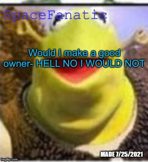 Ye Olde Announcements | Would I make a good owner- HELL NO I WOULD NOT | image tagged in spacefanatic announcement temp | made w/ Imgflip meme maker