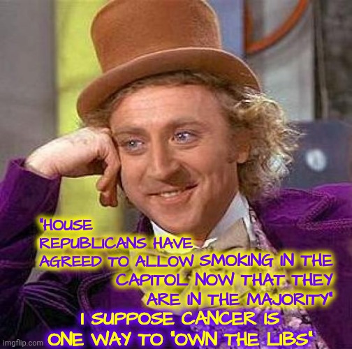 Special Kind Of Stupid | SMOKING IN THE CAPITOL NOW THAT THEY ARE IN THE MAJORITY"; "HOUSE REPUBLICANS HAVE AGREED TO ALLOW; I SUPPOSE CANCER IS ONE WAY TO "OWN THE LIBS" | image tagged in memes,creepy condescending wonka,special kind of stupid,stupid republicans,dumbasses,deplorables | made w/ Imgflip meme maker