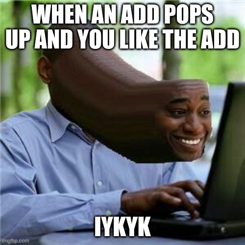 iykyk | WHEN AN ADD POPS UP AND YOU LIKE THE ADD; IYKYK | image tagged in nudes | made w/ Imgflip meme maker