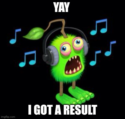 Yay | YAY; I GOT A RESULT | image tagged in my singing furcorn | made w/ Imgflip meme maker