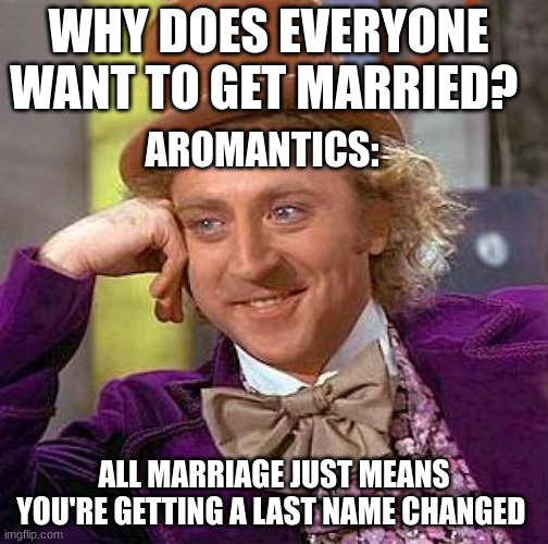 Creepy Condescending Wonka | WHY DOES EVERYONE WANT TO GET MARRIED? AROMANTICS:; ALL MARRIAGE JUST MEANS YOU'RE GETTING A LAST NAME CHANGED | image tagged in memes,creepy condescending wonka | made w/ Imgflip meme maker