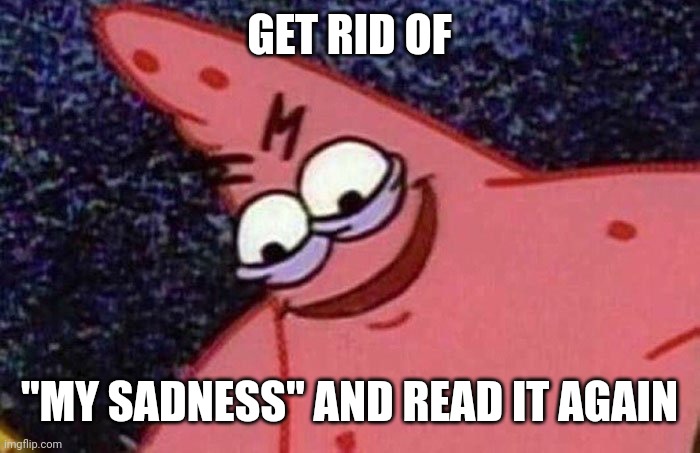 Evil Patrick  | GET RID OF "MY SADNESS" AND READ IT AGAIN | image tagged in evil patrick | made w/ Imgflip meme maker