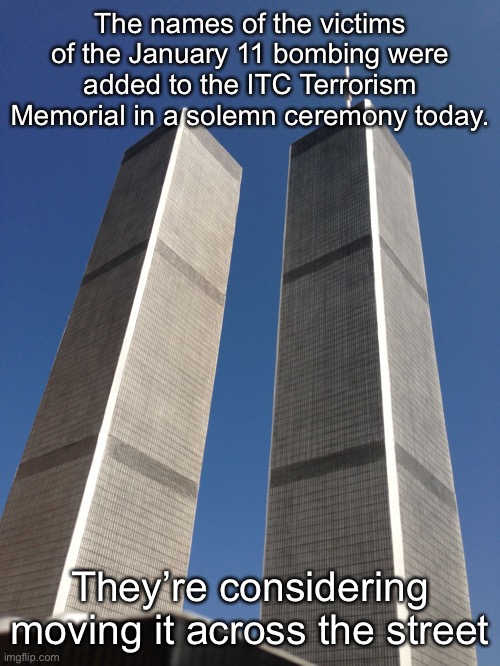 Twin Towers | The names of the victims of the January 11 bombing were added to the ITC Terrorism Memorial in a solemn ceremony today. They’re considering moving it across the street | image tagged in twin towers | made w/ Imgflip meme maker