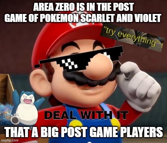 pokemon facts | AREA ZERO IS IN THE POST GAME OF POKEMON SCARLET AND VIOLET; THAT A BIG POST GAME PLAYERS | image tagged in mario deal with it,Mario | made w/ Imgflip meme maker