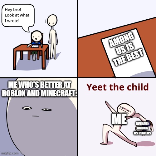 Don't play Among Us | AMONG US IS THE BEST; ME WHO'S BETTER AT ROBLOX AND MINECRAFT:; ME; AVERAGE AMONG US PLAYERS | image tagged in yeet the child | made w/ Imgflip meme maker