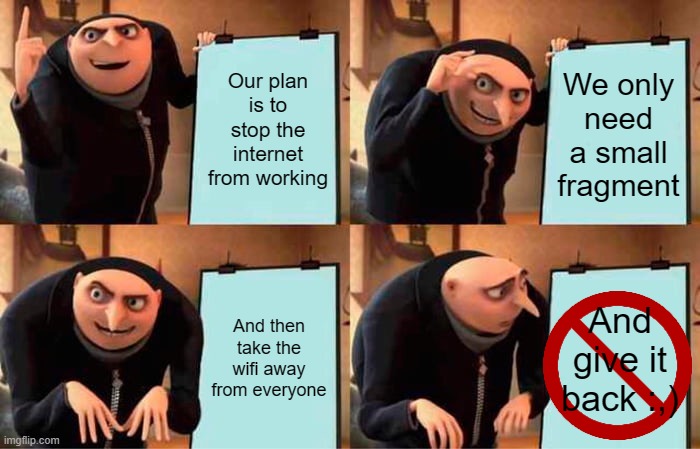 Gru's Plan Meme | Our plan is to stop the internet from working; We only need a small fragment; And then take the wifi away from everyone; And give it back :,) | image tagged in memes,internet,wifi,stealing memes | made w/ Imgflip meme maker
