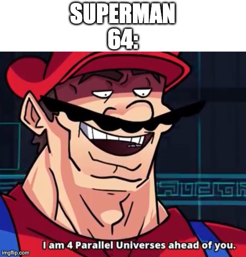 I Am 4 Parallel Universes Ahead Of You | SUPERMAN 64: | image tagged in i am 4 parallel universes ahead of you | made w/ Imgflip meme maker