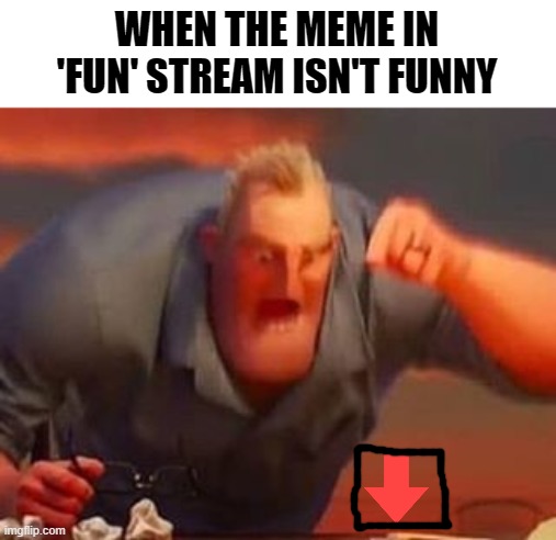 prob you when you see this meme |  WHEN THE MEME IN 'FUN' STREAM ISN'T FUNNY | image tagged in mr incredible mad,funny,memes,downvote,upvotes,funny memes | made w/ Imgflip meme maker