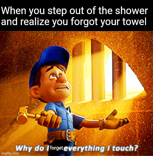 The worst pain | When you step out of the shower and realize you forgot your towel; forget | image tagged in why do i fix everything i touch | made w/ Imgflip meme maker