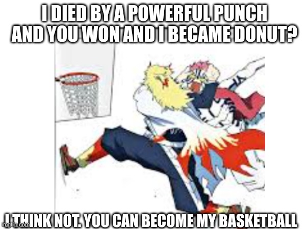 demon slayer fans will know | I DIED BY A POWERFUL PUNCH AND YOU WON AND I BECAME DONUT? I THINK NOT. YOU CAN BECOME MY BASKETBALL | image tagged in demon slayer | made w/ Imgflip meme maker