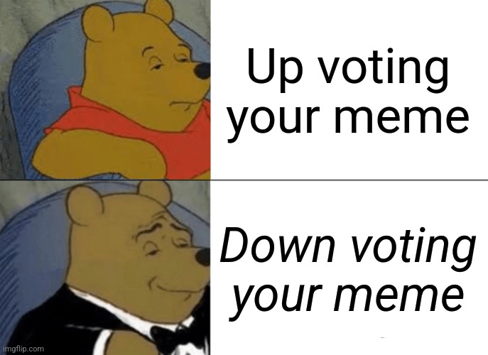 It's clever | Up voting your meme; Down voting your meme | image tagged in memes,tuxedo winnie the pooh | made w/ Imgflip meme maker