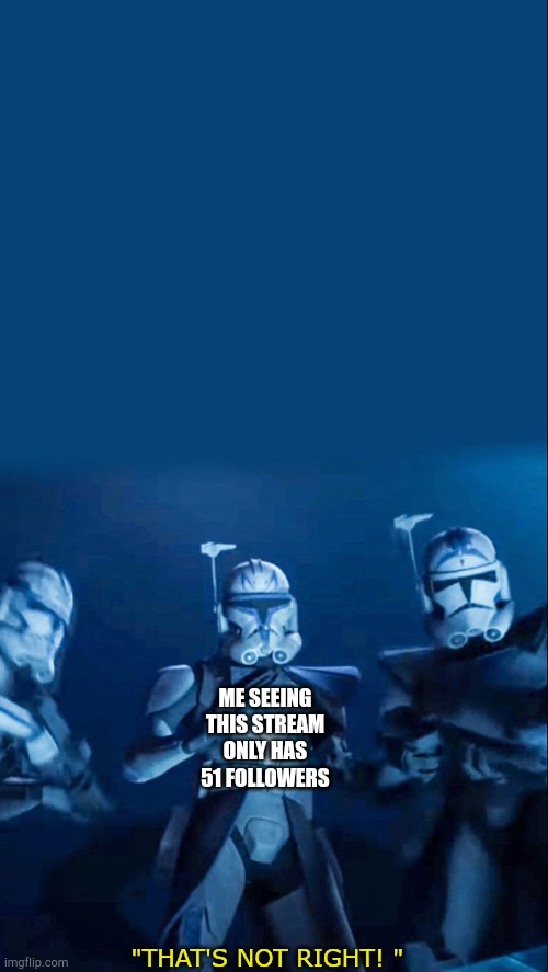501st | ME SEEING THIS STREAM ONLY HAS 51 FOLLOWERS; "THAT'S NOT RIGHT! " | image tagged in 501st | made w/ Imgflip meme maker