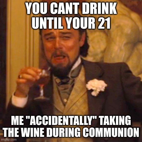 Laughing Leo Meme | YOU CANT DRINK UNTIL YOUR 21; ME "ACCIDENTALLY" TAKING THE WINE DURING COMMUNION | image tagged in memes,laughing leo | made w/ Imgflip meme maker