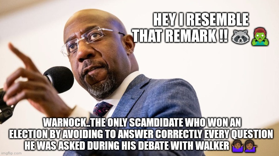 Warn-ock | HEY I RESEMBLE THAT REMARK !! 🦝🧟‍♂️; WARNOCK..THE ONLY SCAMDIDATE WHO WON AN ELECTION BY AVOIDING TO ANSWER CORRECTLY EVERY QUESTION HE WAS ASKED DURING HIS DEBATE WITH WALKER 🤷🏾‍♀️💁🏾‍♀️ | image tagged in georgia,politics | made w/ Imgflip meme maker