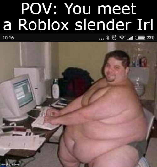 Slenders are a Joke | POV: You meet a Roblox slender Irl | image tagged in fat man at work | made w/ Imgflip meme maker