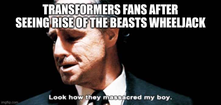 The Volkswagen van was wheeljack had me by surprise | TRANSFORMERS FANS AFTER SEEING RISE OF THE BEASTS WHEELJACK | image tagged in look how they massacred my boy | made w/ Imgflip meme maker
