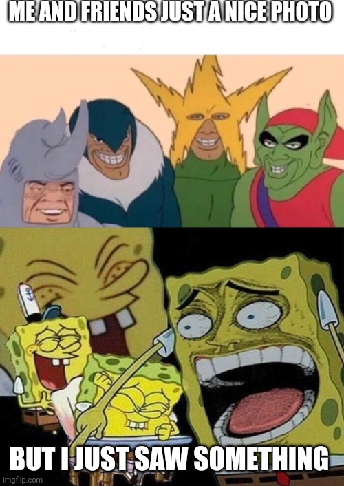 Photo time | ME AND FRIENDS JUST A NICE PHOTO; BUT I JUST SAW SOMETHING | image tagged in memes,me and the boys,spongebob laughing hysterically | made w/ Imgflip meme maker