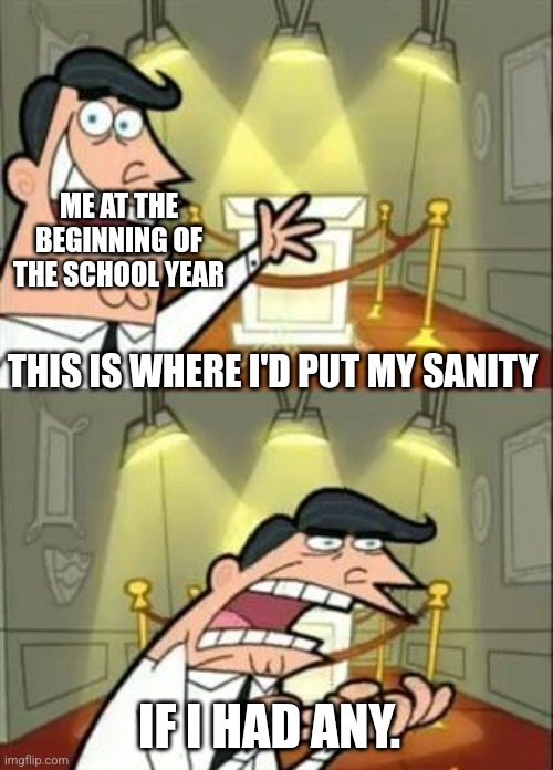 This Is Where I'd Put My Trophy If I Had One | ME AT THE BEGINNING OF THE SCHOOL YEAR; THIS IS WHERE I'D PUT MY SANITY; IF I HAD ANY. | image tagged in memes,this is where i'd put my trophy if i had one | made w/ Imgflip meme maker