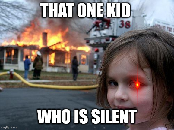 school | THAT ONE KID; WHO IS SILENT | image tagged in memes,disaster girl | made w/ Imgflip meme maker