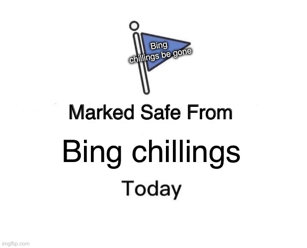 Be gone bing chillings | Bing chillings be gone; Bing chillings | image tagged in memes,marked safe from | made w/ Imgflip meme maker