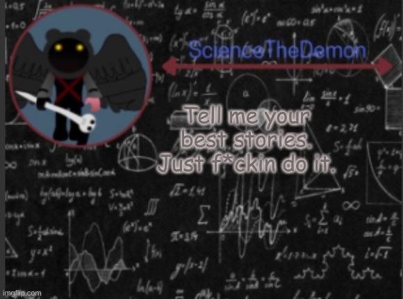 Science's template for scientists | Tell me your best stories. Just f*ckin do it. | image tagged in science's template for scientists | made w/ Imgflip meme maker