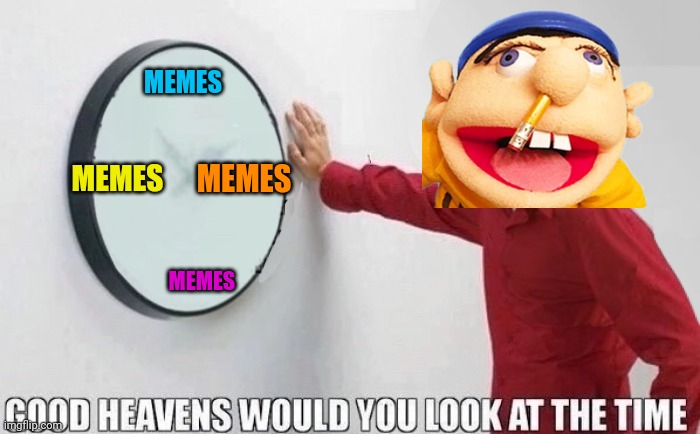 Good Heavens Would You Look At The Time | MEMES MEMES MEMES MEMES | image tagged in good heavens would you look at the time | made w/ Imgflip meme maker