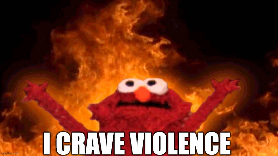 elmo fire | I CRAVE VIOLENCE | image tagged in elmo fire | made w/ Imgflip meme maker