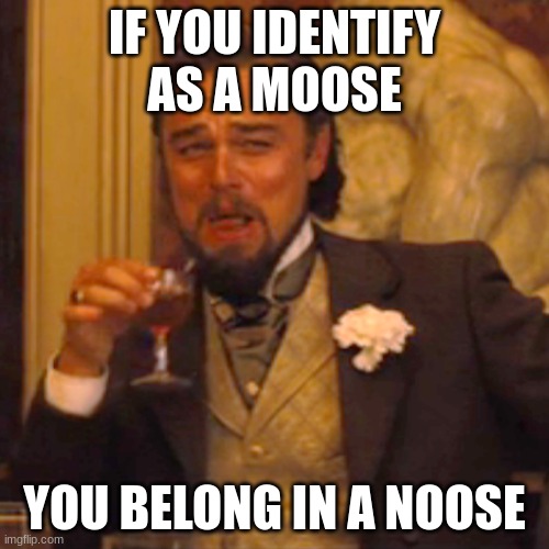 do not upvote if you agree, comment if you agree | IF YOU IDENTIFY AS A MOOSE; YOU BELONG IN A NOOSE | image tagged in memes,laughing leo,anti furry,furry,hate,haters | made w/ Imgflip meme maker