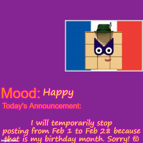Again, I apologize. | Happy; I will temporarily stop posting from Feb 1 to Feb 28 because that is my birthday month. Sorry! ඞ | image tagged in birthday | made w/ Imgflip meme maker