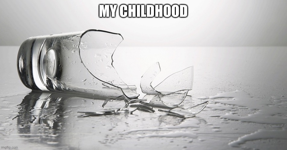 broken glass | MY CHILDHOOD | image tagged in broken glass | made w/ Imgflip meme maker