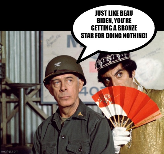 Klinger  | JUST LIKE BEAU BIDEN, YOU'RE GETTING A BRONZE STAR FOR DOING NOTHING! | image tagged in klinger | made w/ Imgflip meme maker