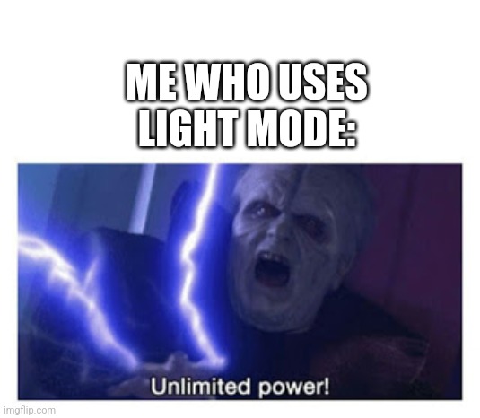 Mod note:You monster | ME WHO USES LIGHT MODE: | image tagged in unlimited power | made w/ Imgflip meme maker