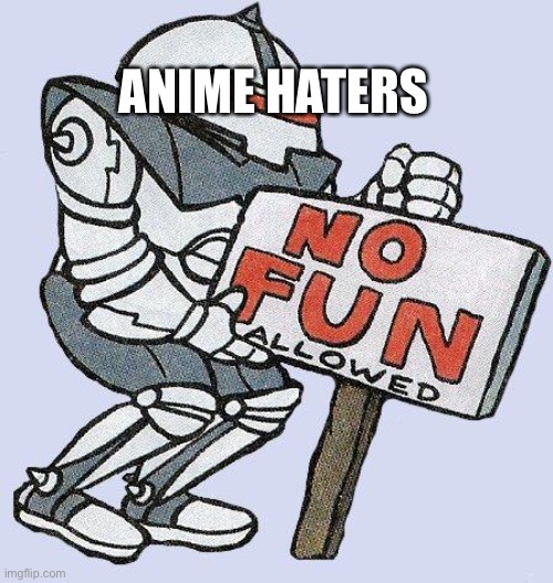 Every Anime hater in a nutshell | ANIME HATERS | image tagged in no fun allowed | made w/ Imgflip meme maker