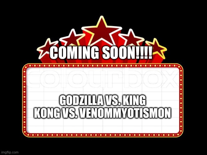 Movie coming soon | COMING SOON!!!! GODZILLA VS. KING KONG VS. VENOMMYOTISMON | image tagged in movie coming soon | made w/ Imgflip meme maker