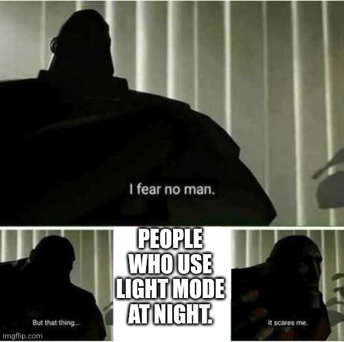 I fear no man | PEOPLE WHO USE LIGHT MODE AT NIGHT. | image tagged in i fear no man | made w/ Imgflip meme maker