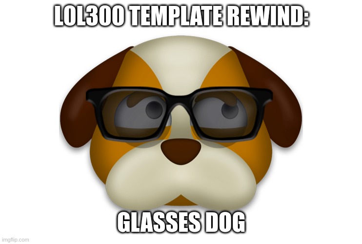 Dog with glasses | L0L300 TEMPLATE REWIND:; GLASSES DOG | image tagged in dog with glasses | made w/ Imgflip meme maker