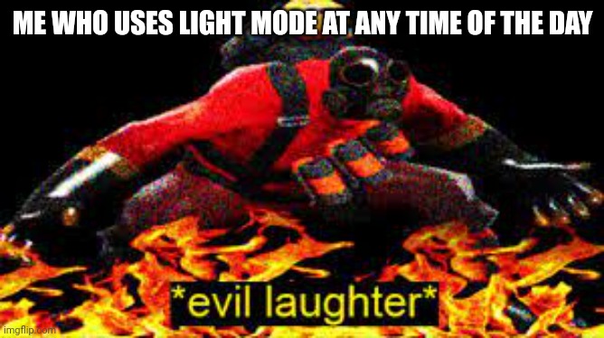 *evil laughter* | ME WHO USES LIGHT MODE AT ANY TIME OF THE DAY | image tagged in evil laughter | made w/ Imgflip meme maker